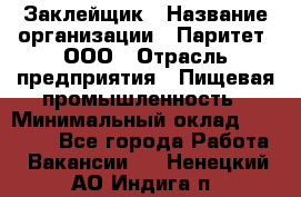 Заклейщик › Название организации ­ Паритет, ООО › Отрасль предприятия ­ Пищевая промышленность › Минимальный оклад ­ 28 250 - Все города Работа » Вакансии   . Ненецкий АО,Индига п.